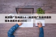 来游戏广东麻将5.0（来游戏广东麻将最新版本更新内容2033）