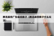 腾讯麻将广东麻将赖子（腾讯麻将赖子什么玩法）