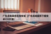 广东闲来麻将在线安装（广东闲来麻将下载安卓152片版）