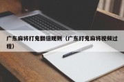 广东麻将打鬼翻倍规则（广东打鬼麻将视频过程）