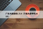 广东大唐麻将1.5.0（下载大唐麻将2018）