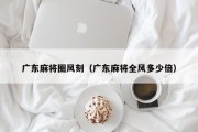 广东麻将圈风刻（广东麻将全风多少倍）