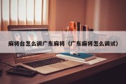 麻将台怎么调广东麻将（广东麻将怎么调试）