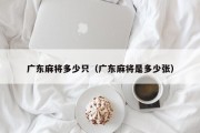 广东麻将多少只（广东麻将是多少张）
