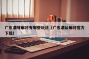 广东潮牌麻将有哪些玩法（广东潮汕麻将官方下载）