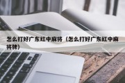 怎么打好广东红中麻将（怎么打好广东红中麻将牌）