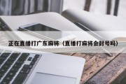 正在直播打广东麻将（直播打麻将会封号吗）