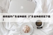 麻将插件广东雀神麻将（广东雀神麻将挂下载）