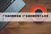 广东麻将翻牌定最（广东麻将翻牌是什么意思）