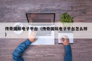 传奇国际电子平台（传奇国际电子平台怎么样）