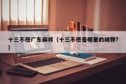十三不搭广东麻将（十三不搭是哪里的胡牌?）