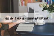 观音桥广东麻将机（观音桥打麻将的茶楼）