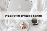 广东麻将可抢胡（广东麻将能不能抢杠）