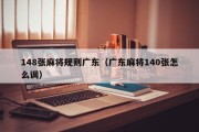 148张麻将规则广东（广东麻将140张怎么调）
